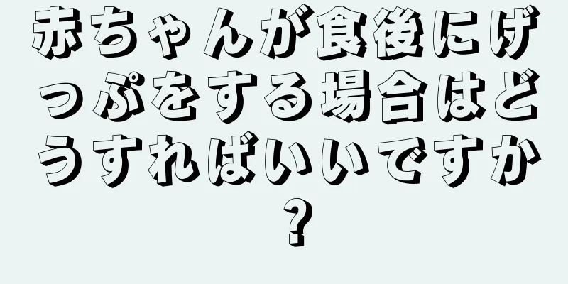 赤ちゃんが食後にげっぷをする場合はどうすればいいですか？