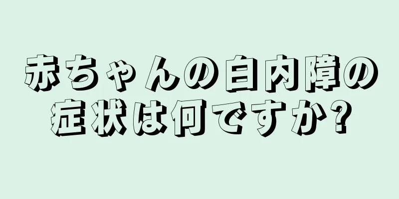 赤ちゃんの白内障の症状は何ですか?