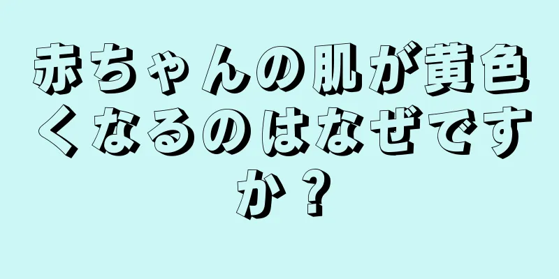 赤ちゃんの肌が黄色くなるのはなぜですか？