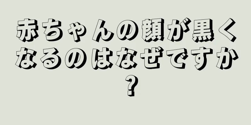 赤ちゃんの顔が黒くなるのはなぜですか？