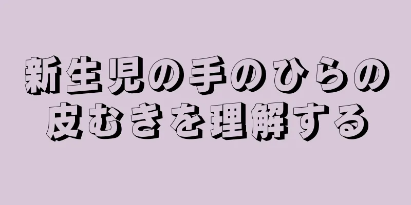 新生児の手のひらの皮むきを理解する