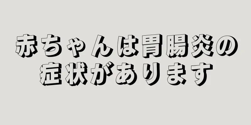 赤ちゃんは胃腸炎の症状があります