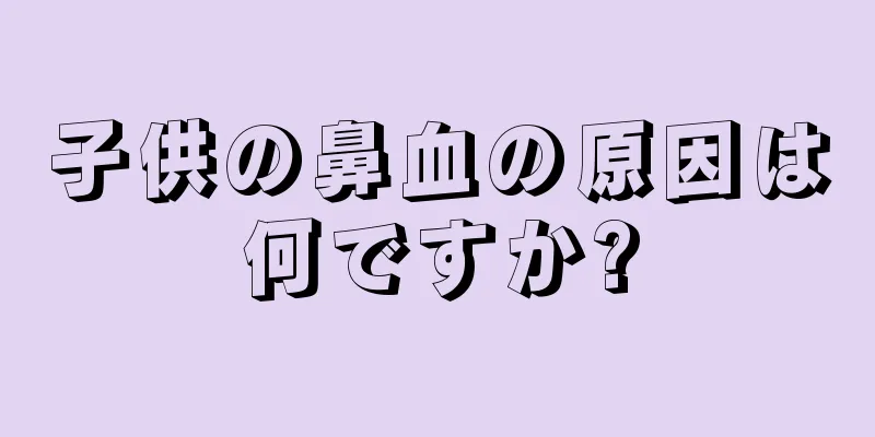 子供の鼻血の原因は何ですか?