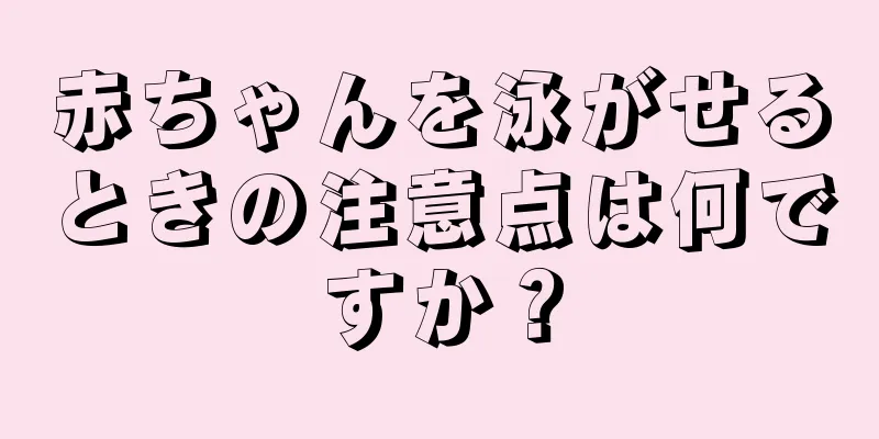 赤ちゃんを泳がせるときの注意点は何ですか？