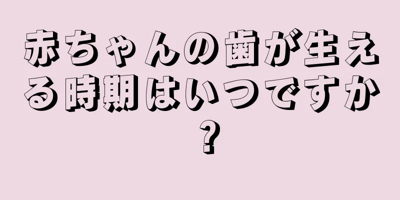 赤ちゃんの歯が生える時期はいつですか？