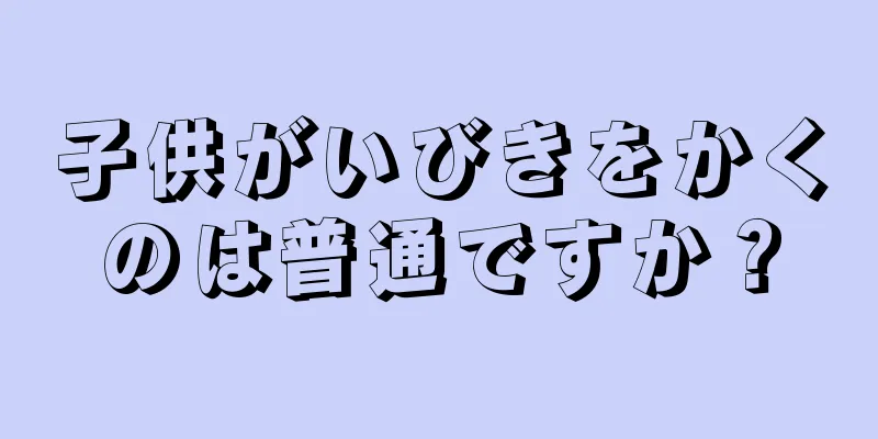 子供がいびきをかくのは普通ですか？