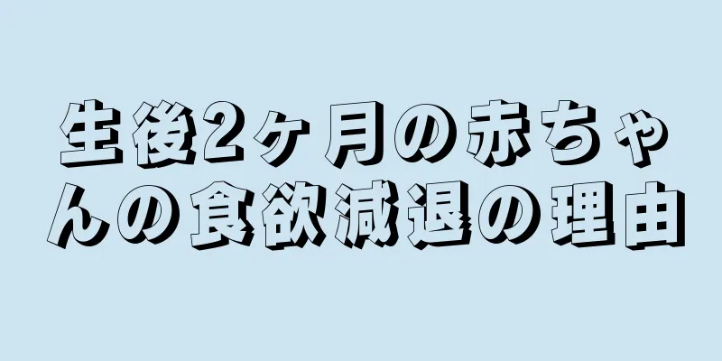 生後2ヶ月の赤ちゃんの食欲減退の理由
