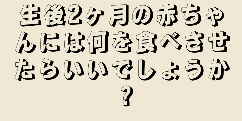 生後2ヶ月の赤ちゃんには何を食べさせたらいいでしょうか？