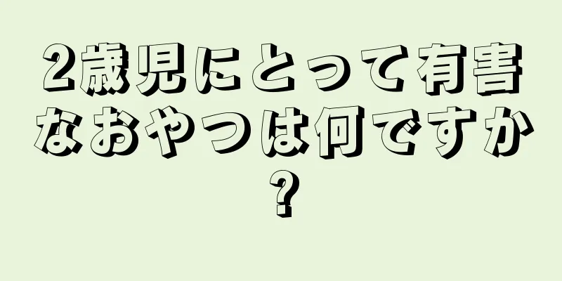 2歳児にとって有害なおやつは何ですか?