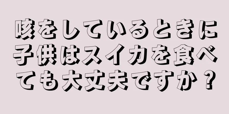 咳をしているときに子供はスイカを食べても大丈夫ですか？