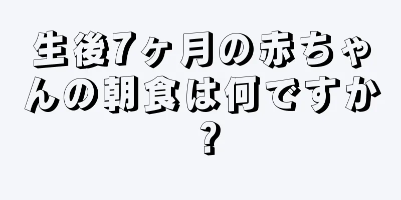 生後7ヶ月の赤ちゃんの朝食は何ですか？