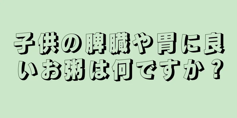 子供の脾臓や胃に良いお粥は何ですか？
