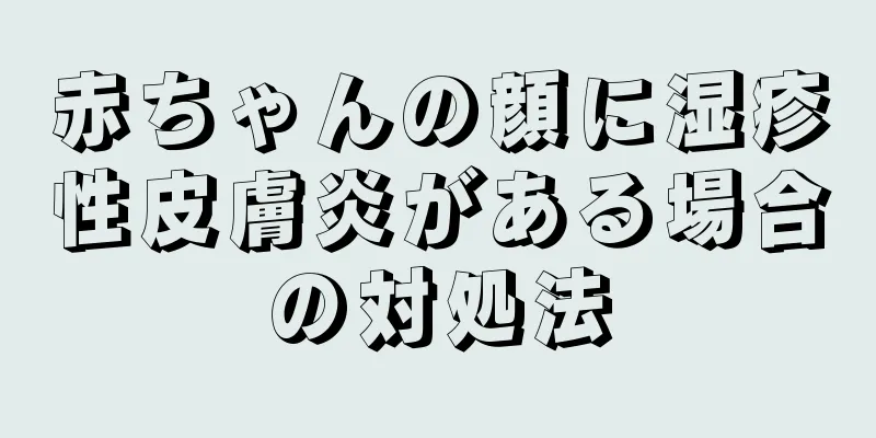 赤ちゃんの顔に湿疹性皮膚炎がある場合の対処法