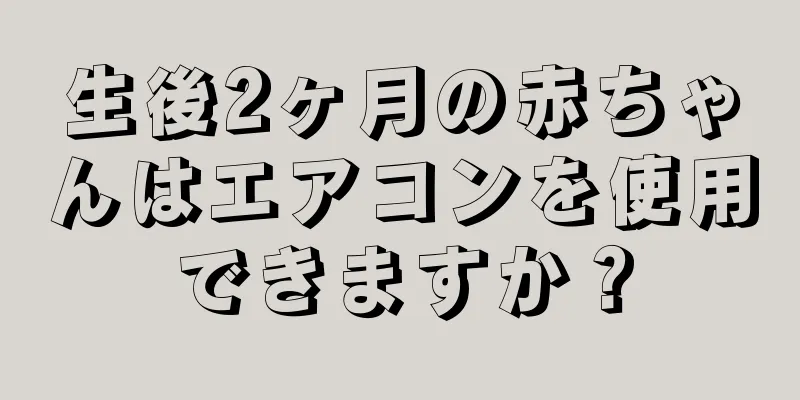 生後2ヶ月の赤ちゃんはエアコンを使用できますか？