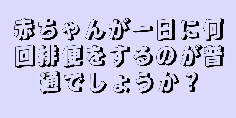 赤ちゃんが一日に何回排便をするのが普通でしょうか？