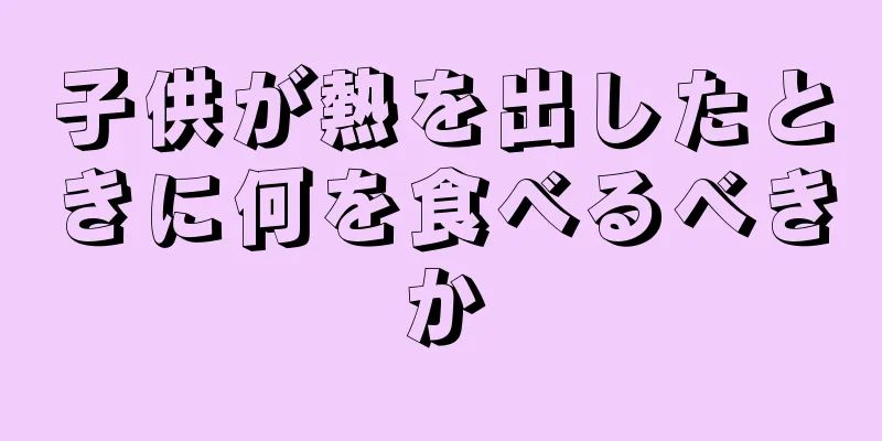 子供が熱を出したときに何を食べるべきか