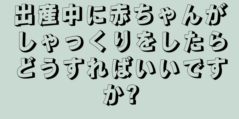 出産中に赤ちゃんがしゃっくりをしたらどうすればいいですか?
