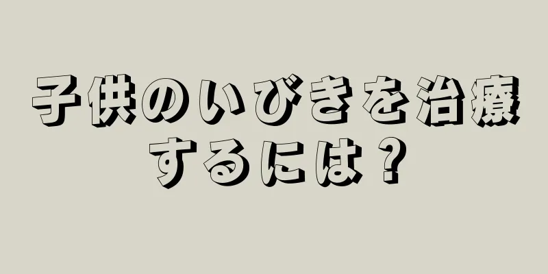 子供のいびきを治療するには？