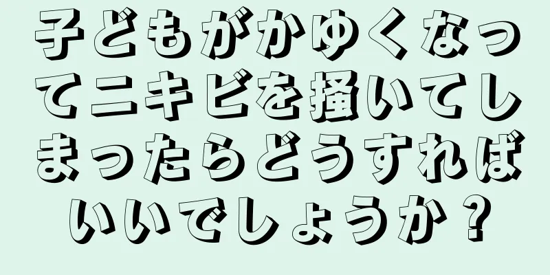 子どもがかゆくなってニキビを掻いてしまったらどうすればいいでしょうか？