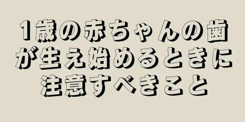 1歳の赤ちゃんの歯が生え始めるときに注意すべきこと