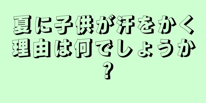 夏に子供が汗をかく理由は何でしょうか？