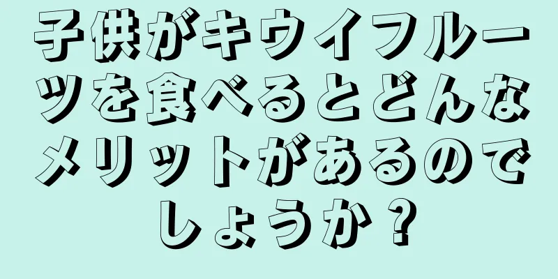 子供がキウイフルーツを食べるとどんなメリットがあるのでしょうか？