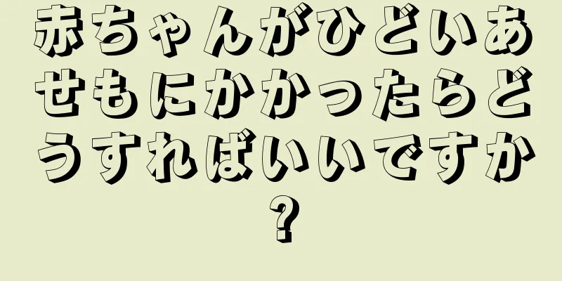 赤ちゃんがひどいあせもにかかったらどうすればいいですか?