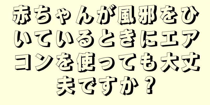 赤ちゃんが風邪をひいているときにエアコンを使っても大丈夫ですか？