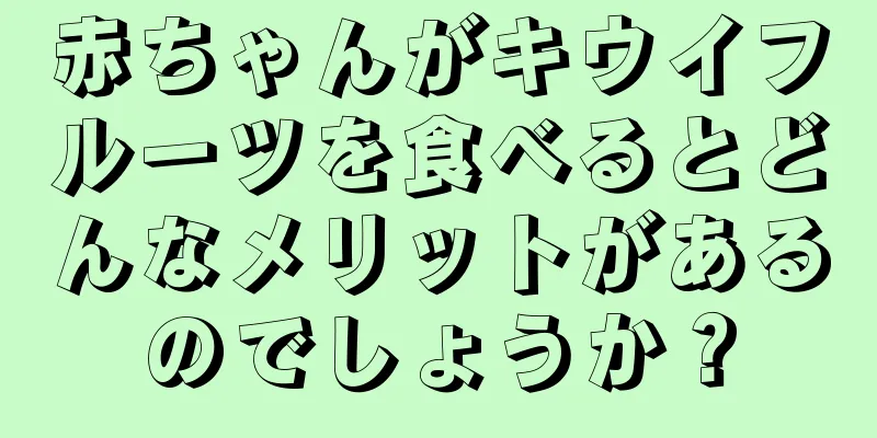 赤ちゃんがキウイフルーツを食べるとどんなメリットがあるのでしょうか？