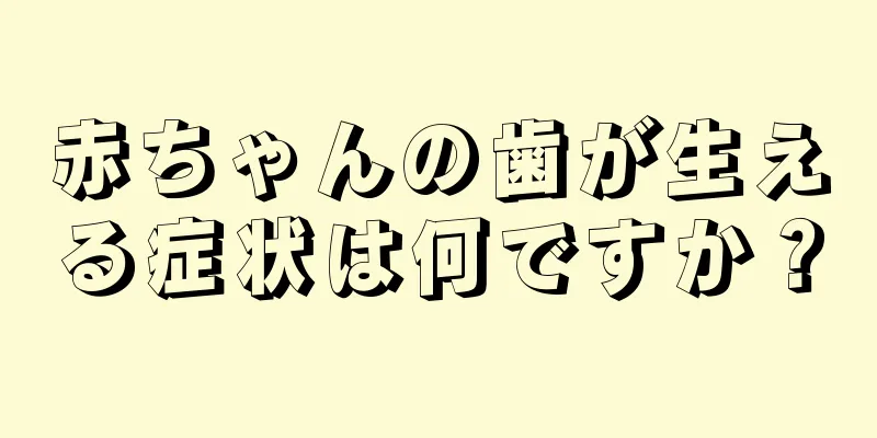 赤ちゃんの歯が生える症状は何ですか？