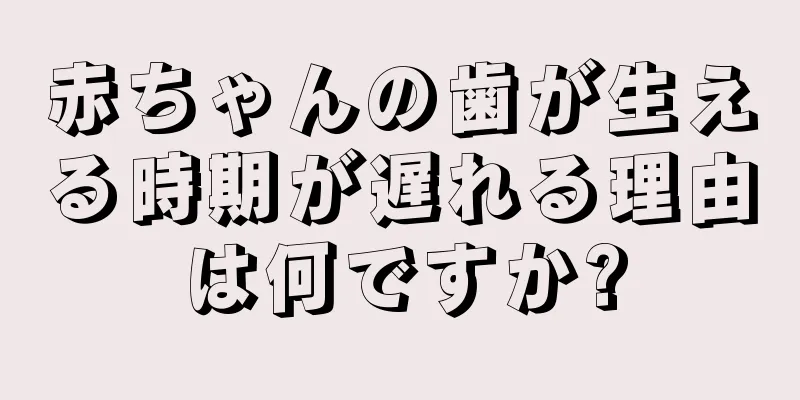 赤ちゃんの歯が生える時期が遅れる理由は何ですか?