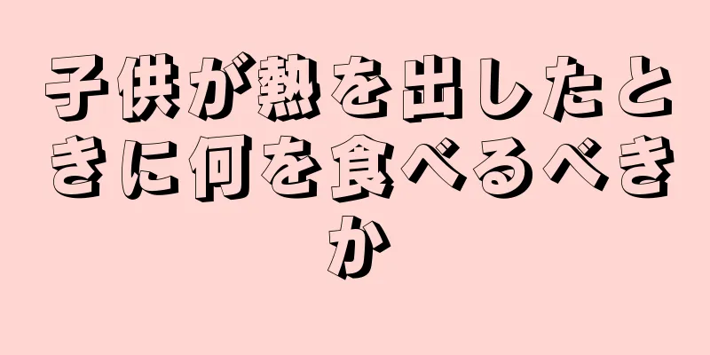 子供が熱を出したときに何を食べるべきか