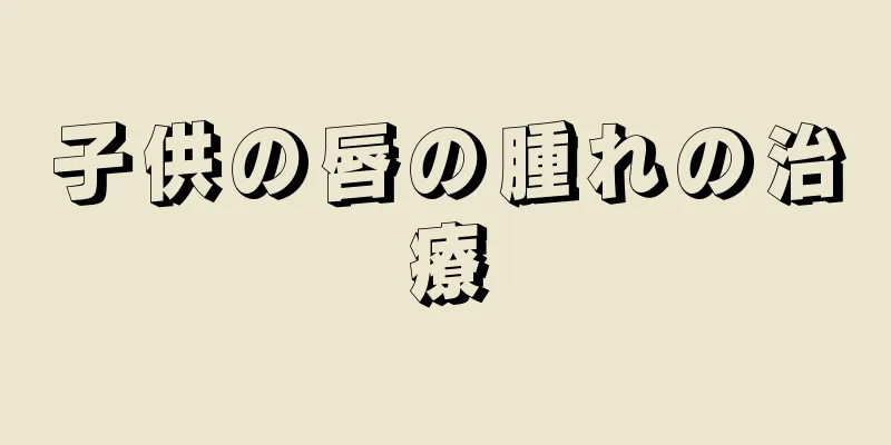 子供の唇の腫れの治療
