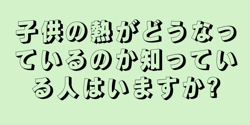 子供の熱がどうなっているのか知っている人はいますか?