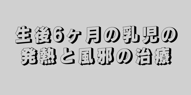 生後6ヶ月の乳児の発熱と風邪の治療