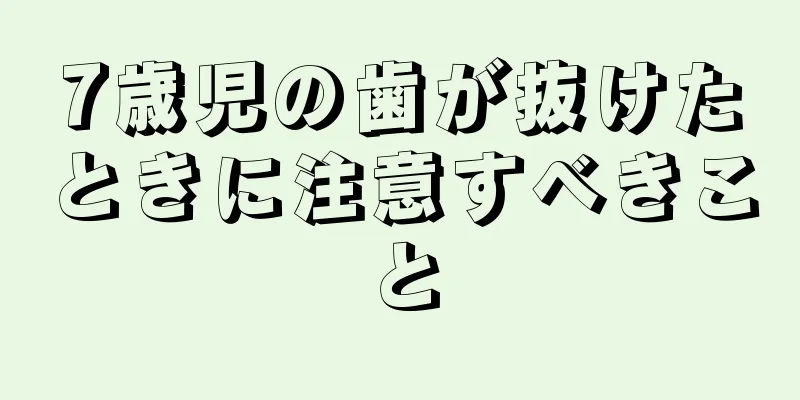 7歳児の歯が抜けたときに注意すべきこと