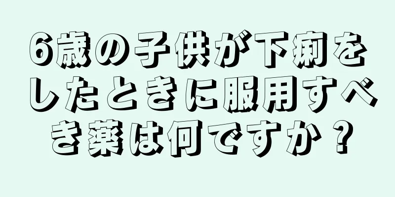 6歳の子供が下痢をしたときに服用すべき薬は何ですか？