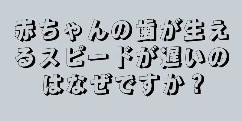 赤ちゃんの歯が生えるスピードが遅いのはなぜですか？