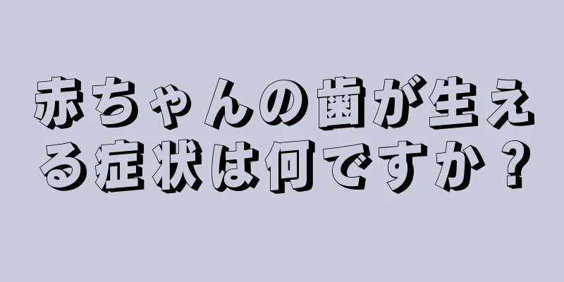 赤ちゃんの歯が生える症状は何ですか？