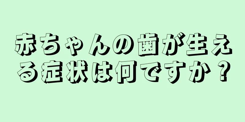 赤ちゃんの歯が生える症状は何ですか？