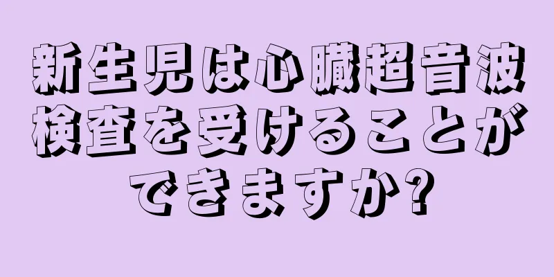 新生児は心臓超音波検査を受けることができますか?