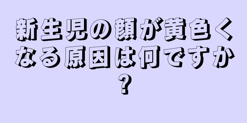 新生児の顔が黄色くなる原因は何ですか?