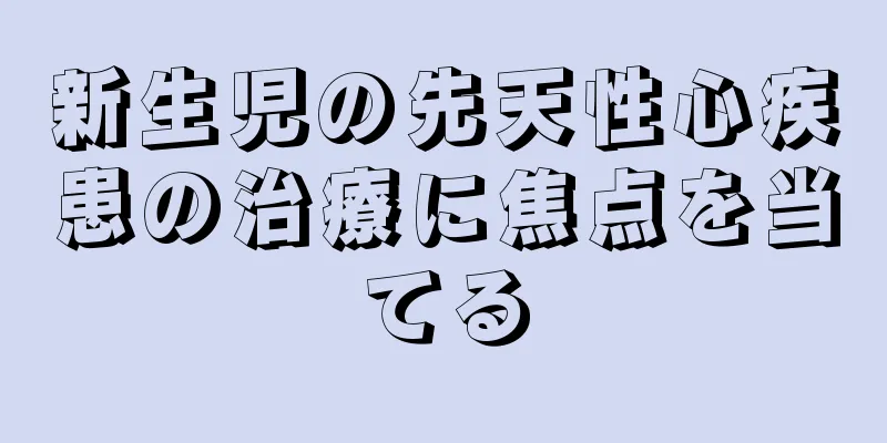新生児の先天性心疾患の治療に焦点を当てる