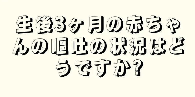 生後3ヶ月の赤ちゃんの嘔吐の状況はどうですか?