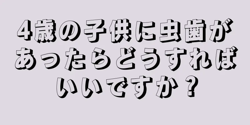 4歳の子供に虫歯があったらどうすればいいですか？