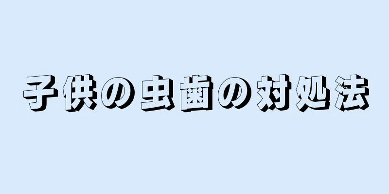 子供の虫歯の対処法