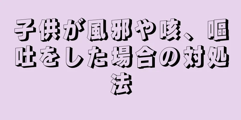 子供が風邪や咳、嘔吐をした場合の対処法