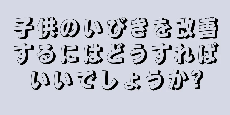 子供のいびきを改善するにはどうすればいいでしょうか?