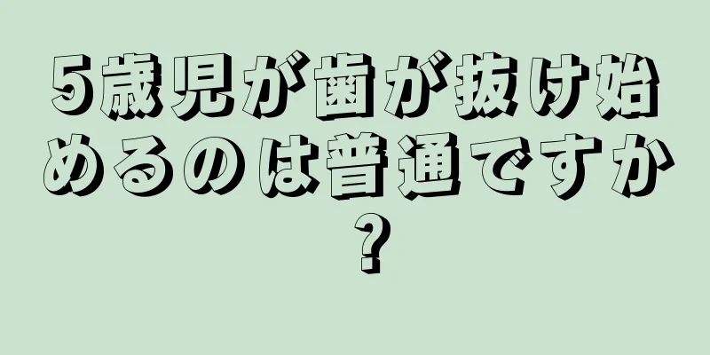 5歳児が歯が抜け始めるのは普通ですか？