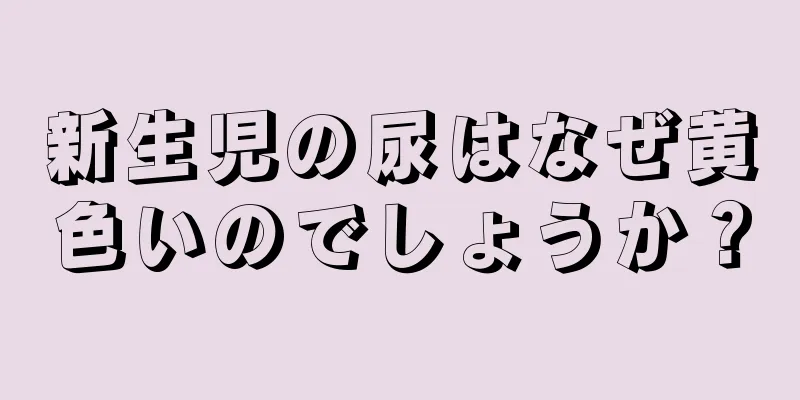 新生児の尿はなぜ黄色いのでしょうか？